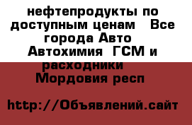 нефтепродукты по доступным ценам - Все города Авто » Автохимия, ГСМ и расходники   . Мордовия респ.